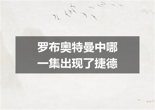 罗布奥特曼中哪一集出现了捷德