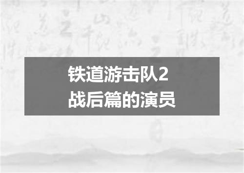 铁道游击队2战后篇的演员