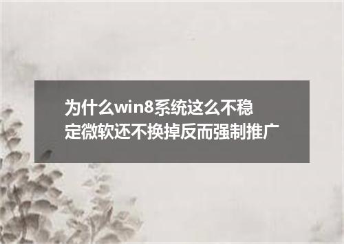 为什么win8系统这么不稳定微软还不换掉反而强制推广