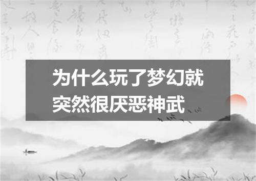 为什么玩了梦幻就突然很厌恶神武