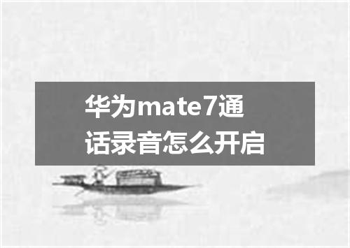 华为mate7通话录音怎么开启