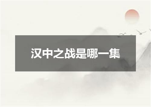 汉中之战是哪一集