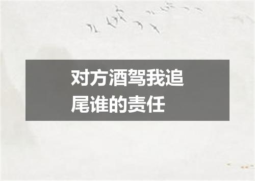 对方酒驾我追尾谁的责任