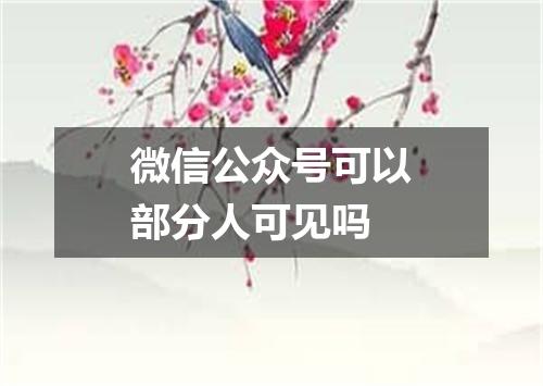 微信公众号可以部分人可见吗