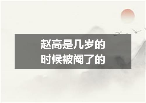 赵高是几岁的时候被阉了的