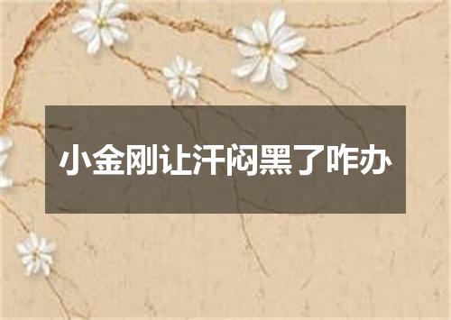 小金刚让汗闷黑了咋办