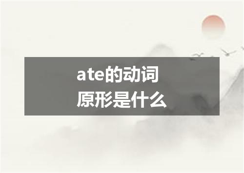 ate的动词原形是什么