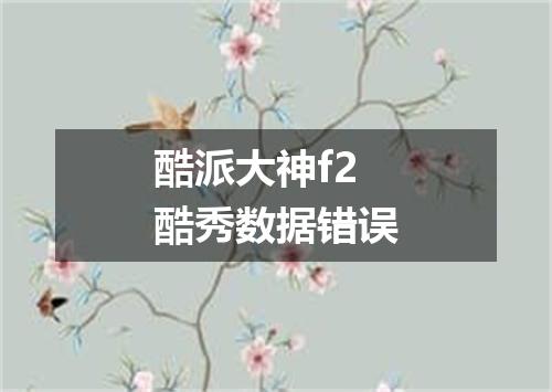 酷派大神f2酷秀数据错误