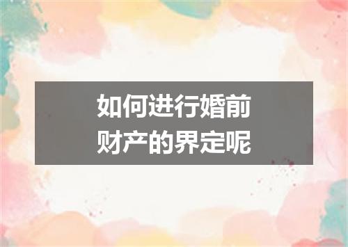 如何进行婚前财产的界定呢
