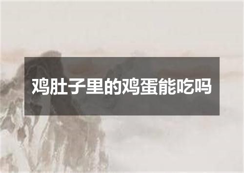 鸡肚子里的鸡蛋能吃吗
