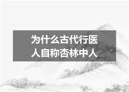 为什么古代行医人自称杏林中人