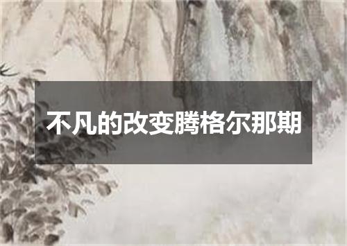 不凡的改变腾格尔那期