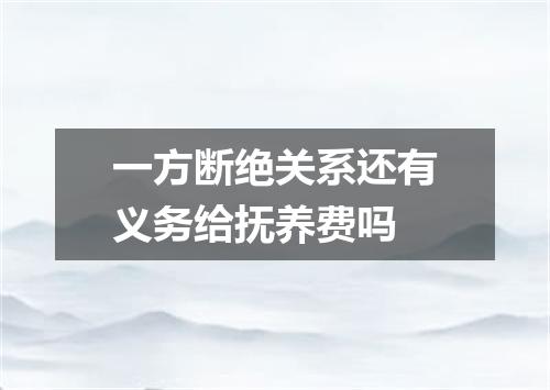 一方断绝关系还有义务给抚养费吗