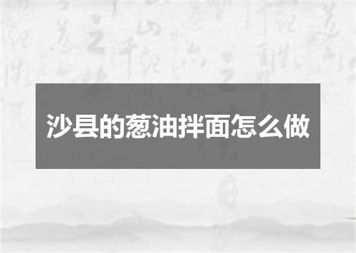 沙县的葱油拌面怎么做