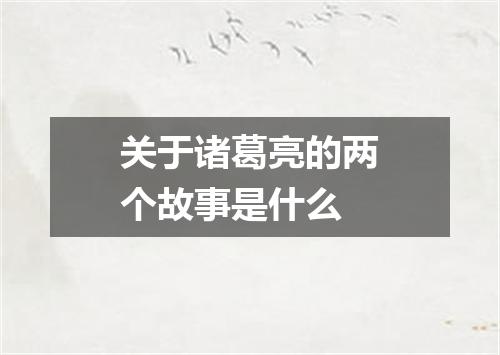 关于诸葛亮的两个故事是什么