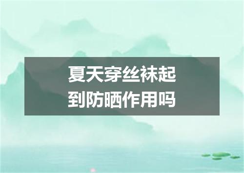 夏天穿丝袜起到防晒作用吗