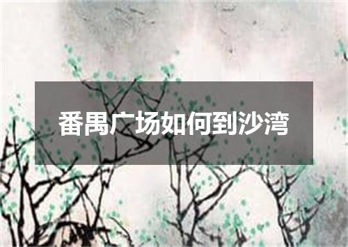 番禺广场如何到沙湾