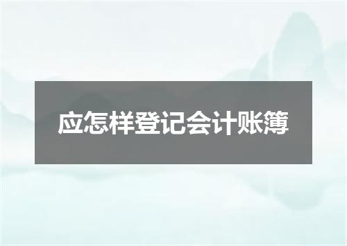 应怎样登记会计账簿