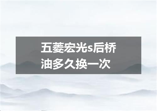 五菱宏光s后桥油多久换一次