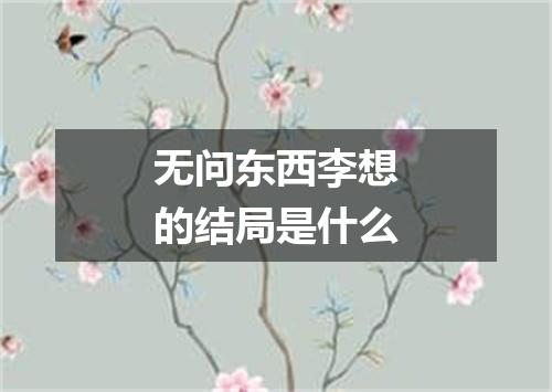 无问东西李想的结局是什么