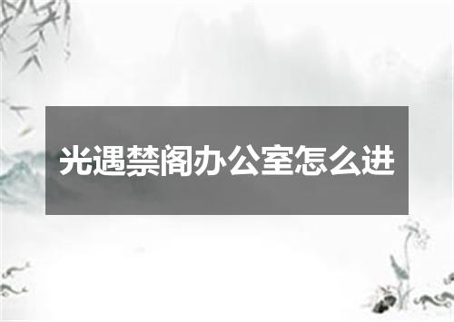 光遇禁阁办公室怎么进