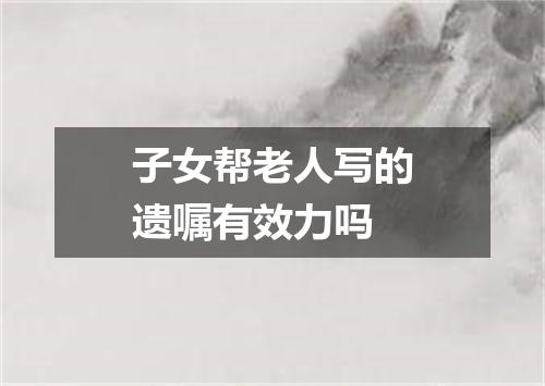 子女帮老人写的遗嘱有效力吗