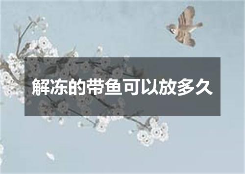 解冻的带鱼可以放多久