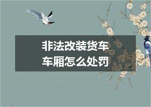 非法改装货车车厢怎么处罚