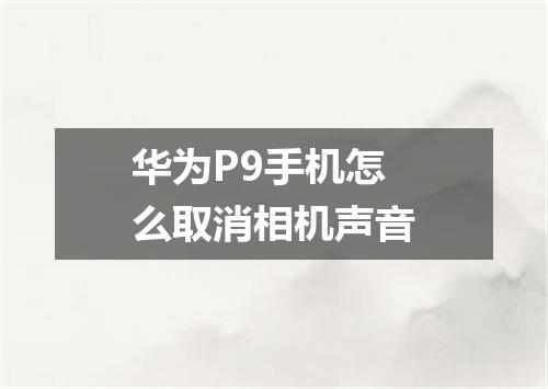 华为P9手机怎么取消相机声音