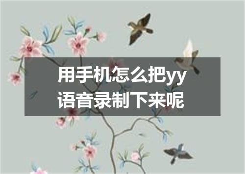 用手机怎么把yy语音录制下来呢
