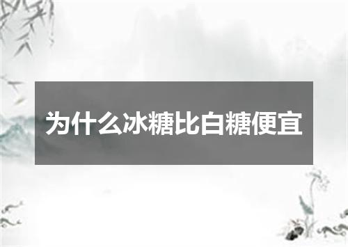 为什么冰糖比白糖便宜