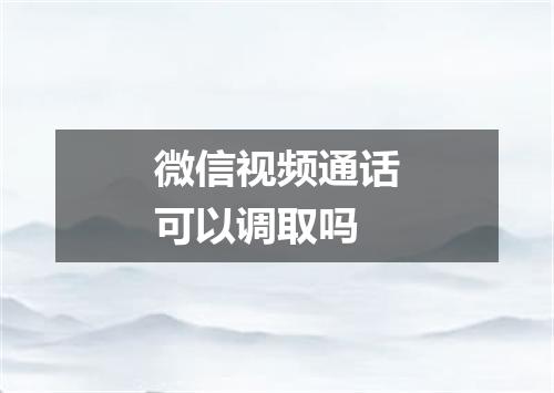 微信视频通话可以调取吗
