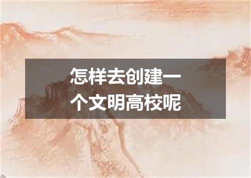 怎样去创建一个文明高校呢