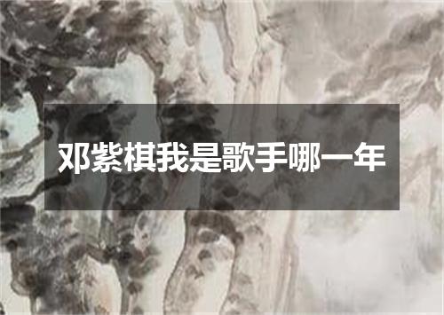 邓紫棋我是歌手哪一年