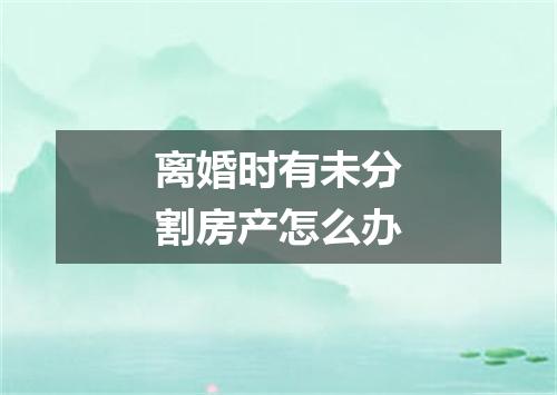 离婚时有未分割房产怎么办