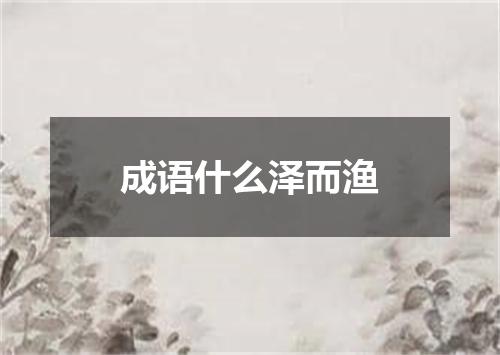 成语什么泽而渔