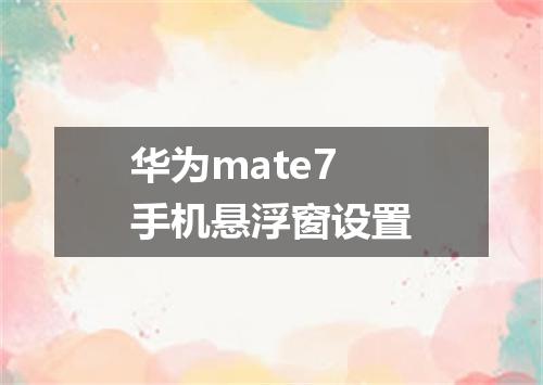华为mate7手机悬浮窗设置