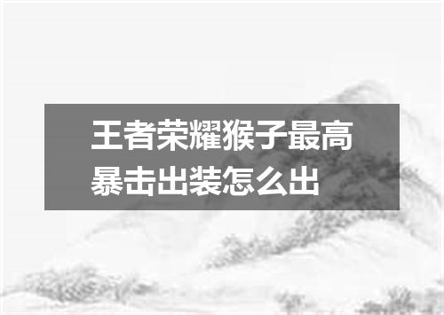 王者荣耀猴子最高暴击出装怎么出