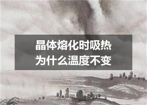 晶体熔化时吸热为什么温度不变