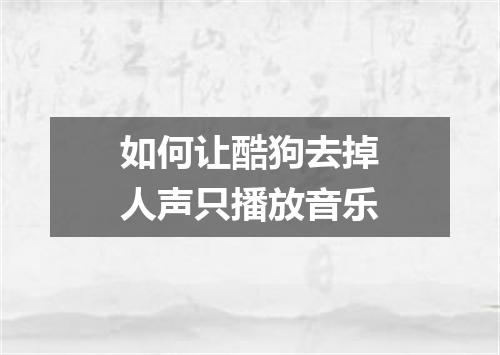 如何让酷狗去掉人声只播放音乐