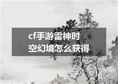 cf手游雷神时空幻境怎么获得