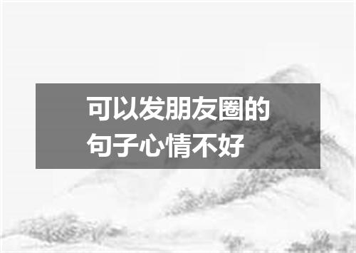 可以发朋友圈的句子心情不好