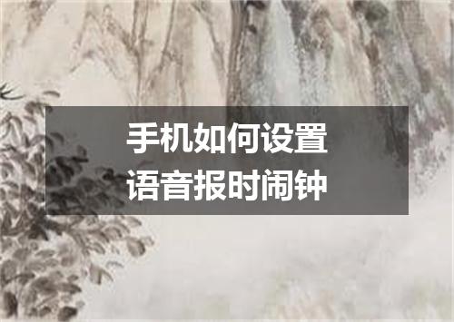 手机如何设置语音报时闹钟