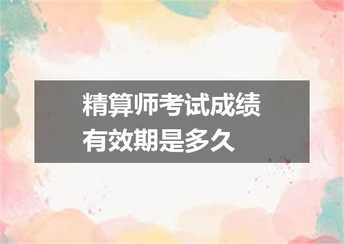 精算师考试成绩有效期是多久