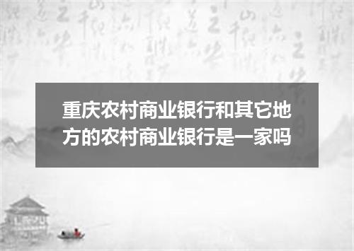 重庆农村商业银行和其它地方的农村商业银行是一家吗