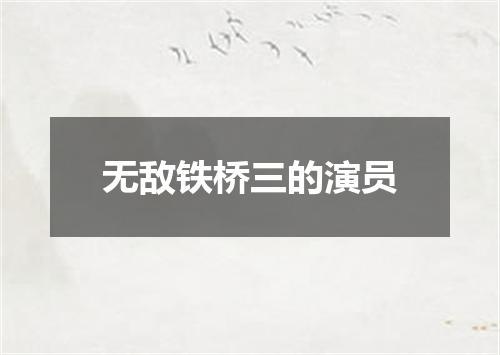 无敌铁桥三的演员