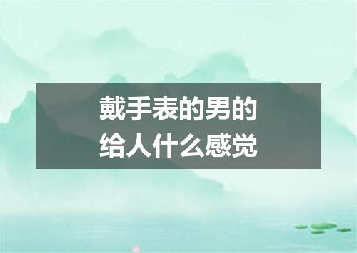 戴手表的男的给人什么感觉