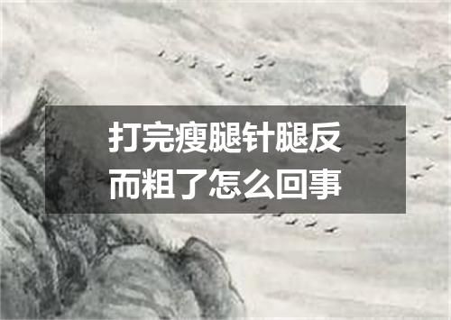 打完瘦腿针腿反而粗了怎么回事