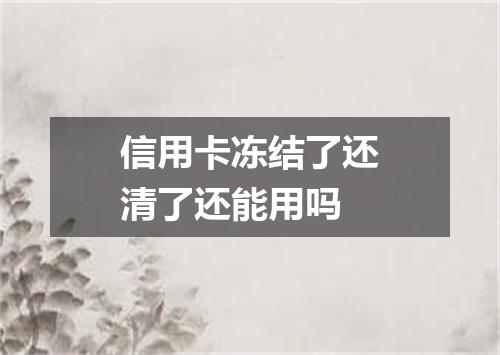 信用卡冻结了还清了还能用吗