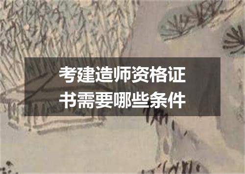考建造师资格证书需要哪些条件